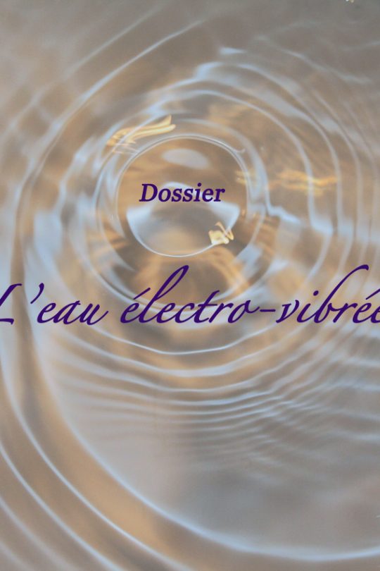 Dossier : L'eau électro-vibrée